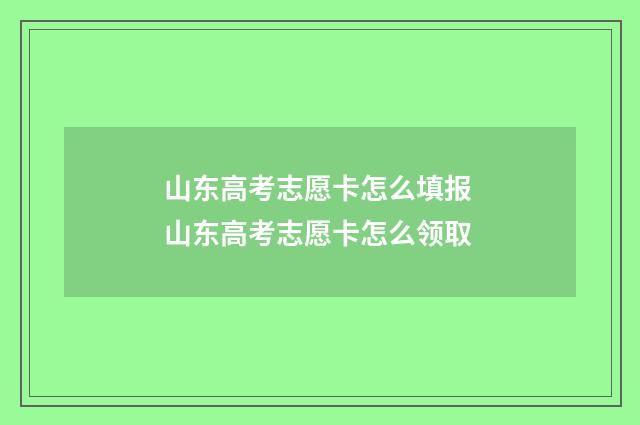 山东高考志愿卡怎么填报 山东高考志愿卡怎么领取
