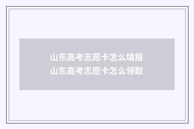 山东高考志愿卡怎么填报 山东高考志愿卡怎么领取