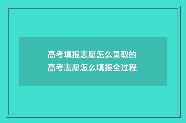 高考填报志愿怎么录取的 高考志愿怎么填报全过程