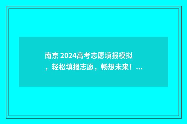 南京 2024高考志愿填报模拟,轻松填报志愿,畅想未来! 南京2024高考