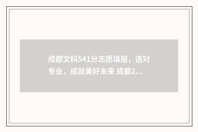 成都文科541分志愿填报，选对专业，成就美好未来 成都2021文科