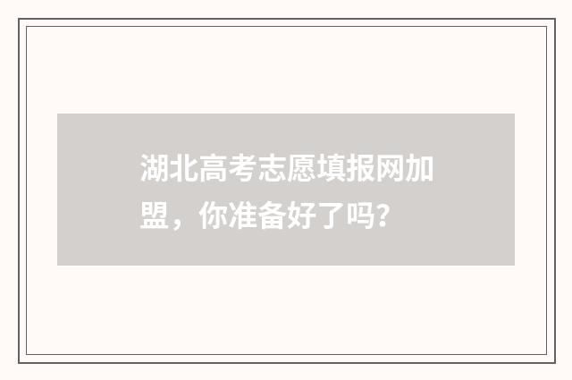 湖北高考志愿填报网加盟，你准备好了吗？