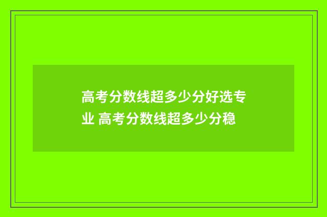 高考分数线超多少分好选专业 高考分数线超多少分稳
