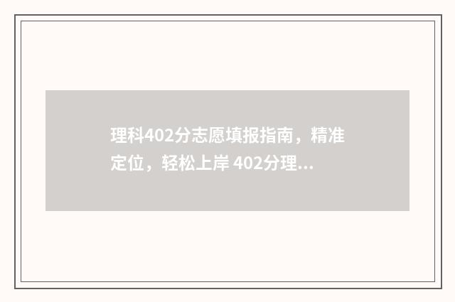 理科402分志愿填报指南，精准定位，轻松上岸 402分理科生报哪些大学