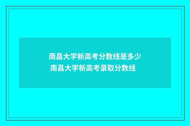 南昌大学新高考分数线是多少 南昌大学新高考录取分数线