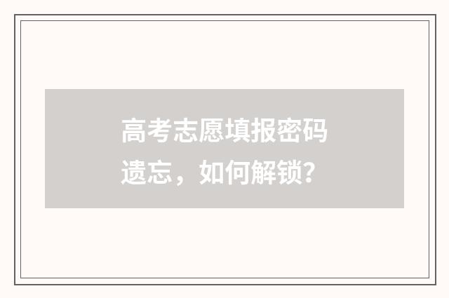 高考志愿填报密码遗忘，如何解锁？