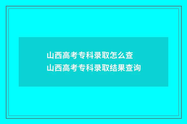 山西高考专科录取怎么查 山西高考专科录取结果查询