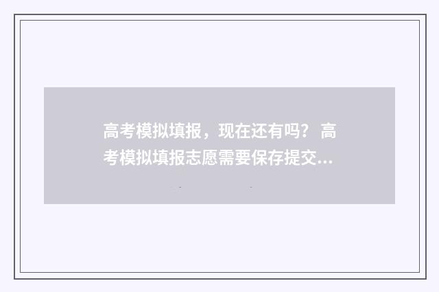 高考模拟填报,现在还有吗? 高考模拟填报志愿需要保存提交吗