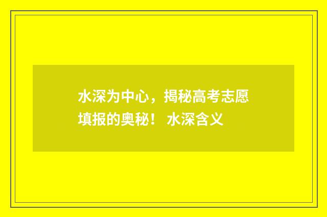 水深为中心，揭秘高考志愿填报的奥秘！ 水深含义