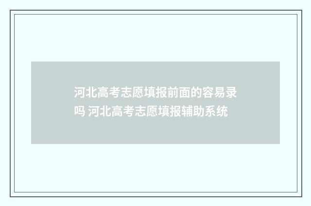 河北高考志愿填报前面的容易录吗 河北高考志愿填报辅助系统