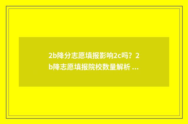 2b降分志愿填报影响2c吗？2b降志愿填报院校数量解析 2021确定降分补录的二本院校