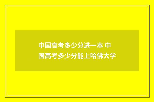 中国高考多少分进一本 中国高考多少分能上哈佛大学