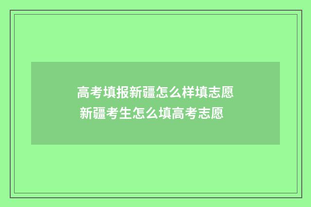 高考填报新疆怎么样填志愿 新疆考生怎么填高考志愿
