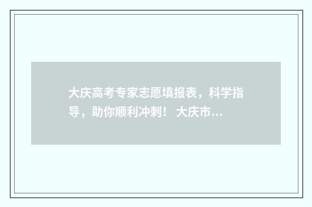 大庆高考专家志愿填报表，科学指导，助你顺利冲刺！ 大庆市高考喜报