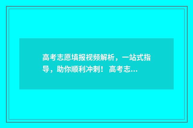 高考志愿填报视频解析,一站式指导,助你顺利冲刺! 高考志愿填报视频实录