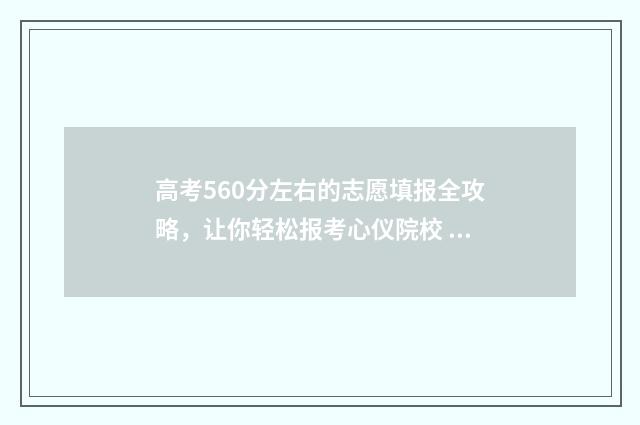 高考560分左右的志愿填报全攻略,让你轻松报考心仪院校 高考560分左右的一本大学