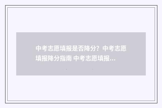 中考志愿填报是否降分?中考志愿填报降分指南 中考志愿填报是什么意思