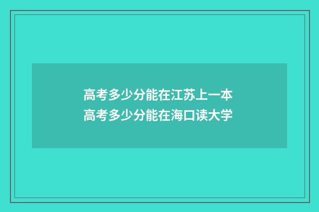 高考多少分能在江苏上一本 高考多少分能在海口读大学