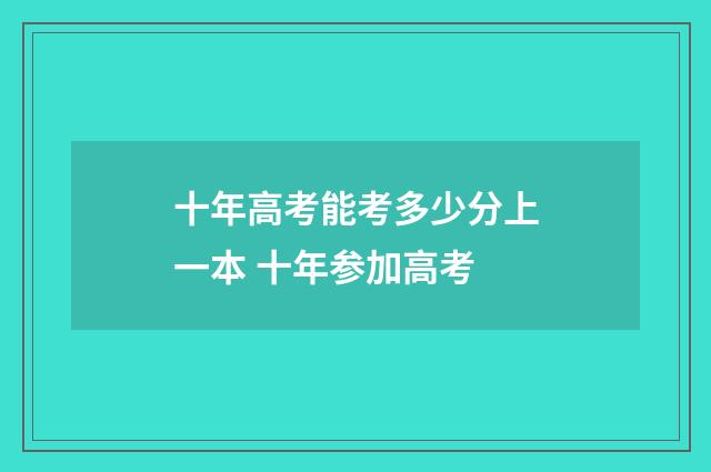 十年高考能考多少分上一本 十年参加高考