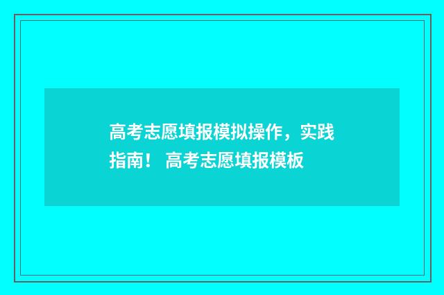 高考志愿填报模拟操作，实践指南！ 高考志愿填报模板