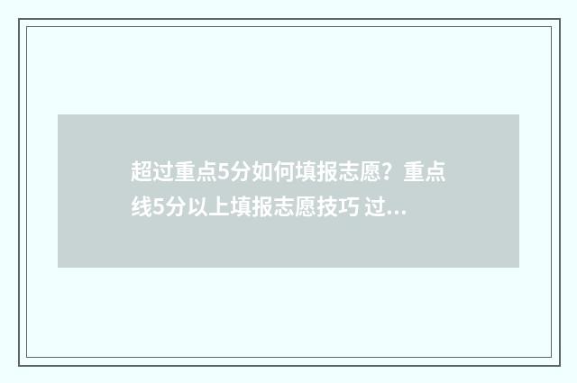 超过重点5分如何填报志愿?重点线5分以上填报志愿技巧 过了重点线多少分才能报重点