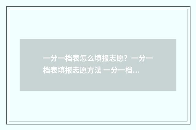 一分一档表怎么填报志愿？一分一档表填报志愿方法 一分一档表怎么看单招