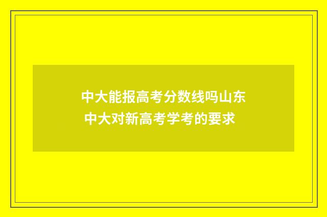 中大能报高考分数线吗山东 中大对新高考学考的要求