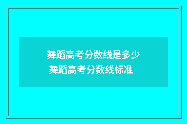 舞蹈高考分数线是多少 舞蹈高考分数线标准