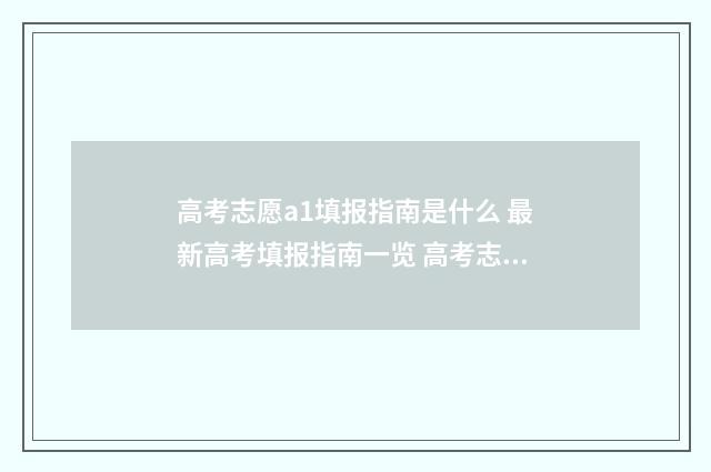 高考志愿a1填报指南是什么 最新高考填报指南一览 高考志愿a1a2啥意思