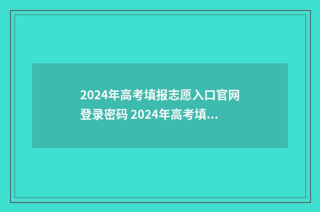 2024年高考填报志愿入口官网登录密码 2024年高考填报志愿退档情况
