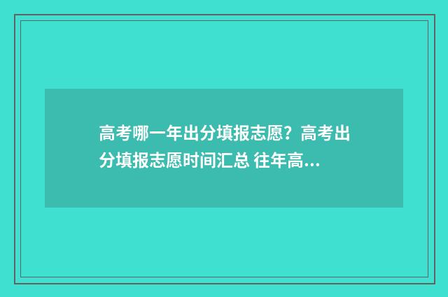 高考哪一年出分填报志愿？高考出分填报志愿时间汇总 往年高考什么时候出分