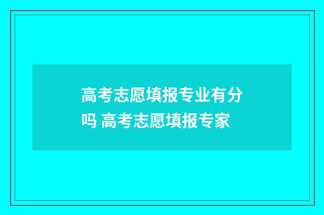 高考志愿填报专业有分吗 高考志愿填报专家