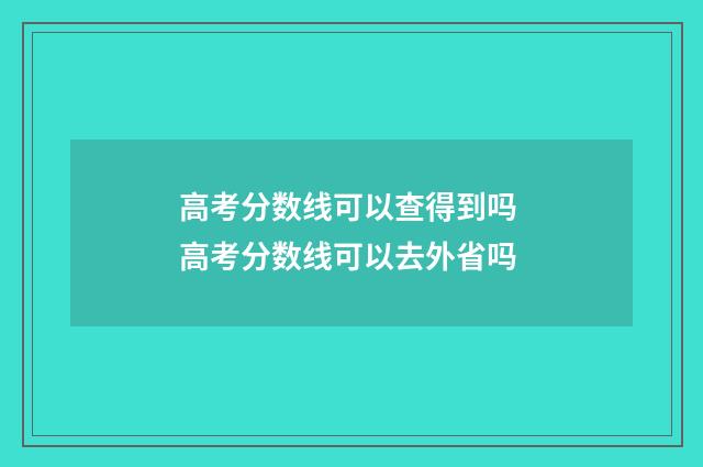 高考分数线可以查得到吗 高考分数线可以去外省吗