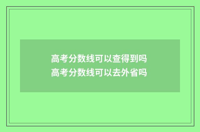 高考分数线可以查得到吗 高考分数线可以去外省吗