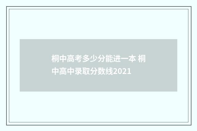桐中高考多少分能进一本 桐中高中录取分数线2021