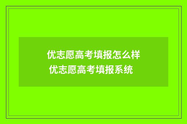 优志愿高考填报怎么样 优志愿高考填报系统