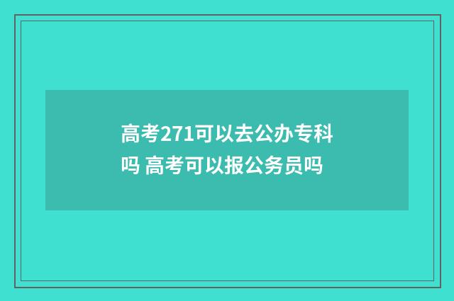 高考271可以去公办专科吗 高考可以报公务员吗
