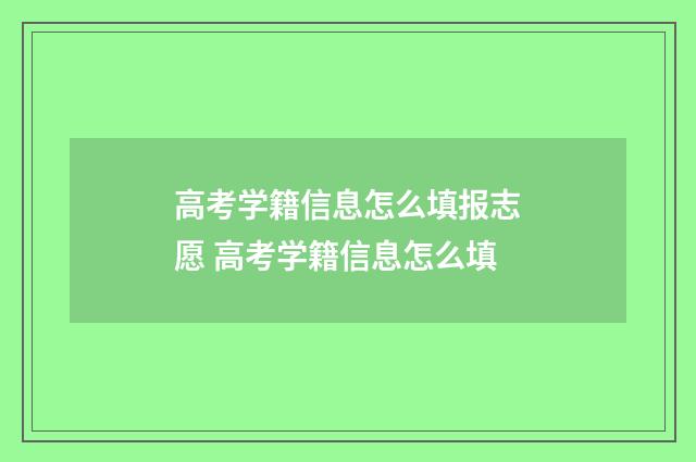 高考学籍信息怎么填报志愿 高考学籍信息怎么填