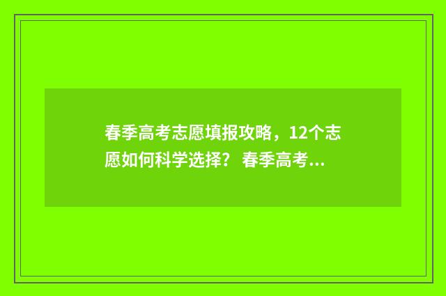 春季高考志愿填报攻略，12个志愿如何科学选择？ 春季高考志愿填几个