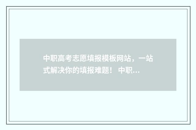 中职高考志愿填报模板网站，一站式解决你的填报难题！ 中职高考志愿填报表