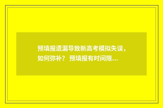 预填报遗漏导致新高考模拟失误,如何弥补? 预填报有时间限制吗