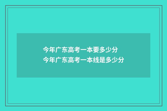 今年广东高考一本要多少分 今年广东高考一本线是多少分