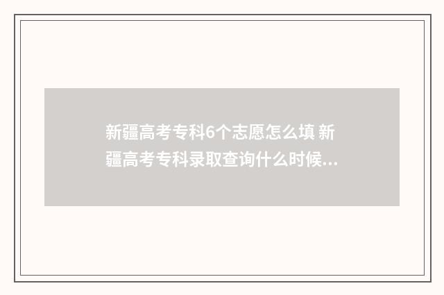 新疆高考专科6个志愿怎么填 新疆高考专科录取查询什么时候可以查