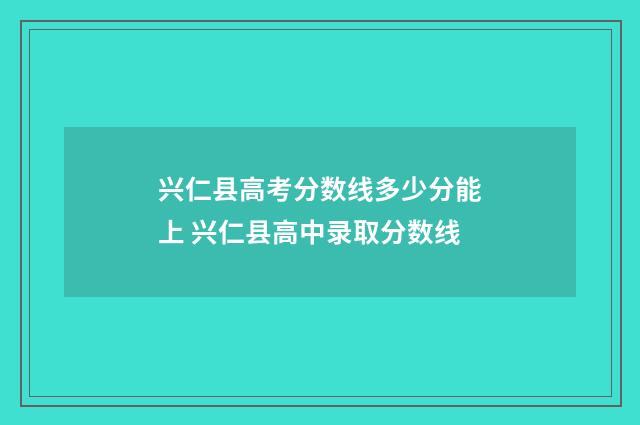 兴仁县高考分数线多少分能上 兴仁县高中录取分数线