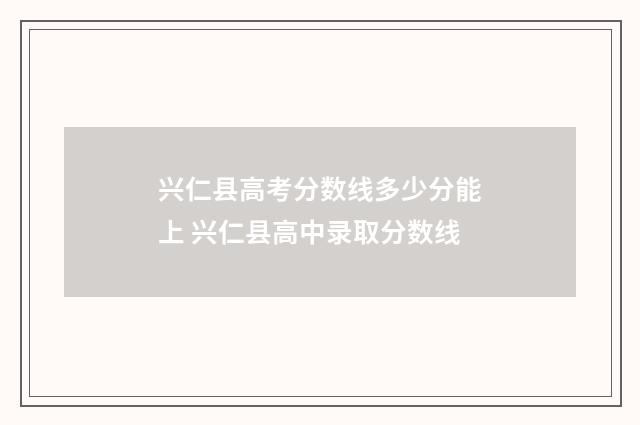 兴仁县高考分数线多少分能上 兴仁县高中录取分数线