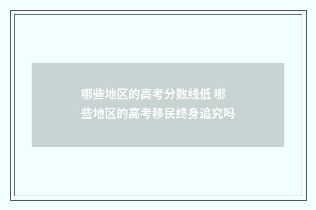 哪些地区的高考分数线低 哪些地区的高考移民终身追究吗