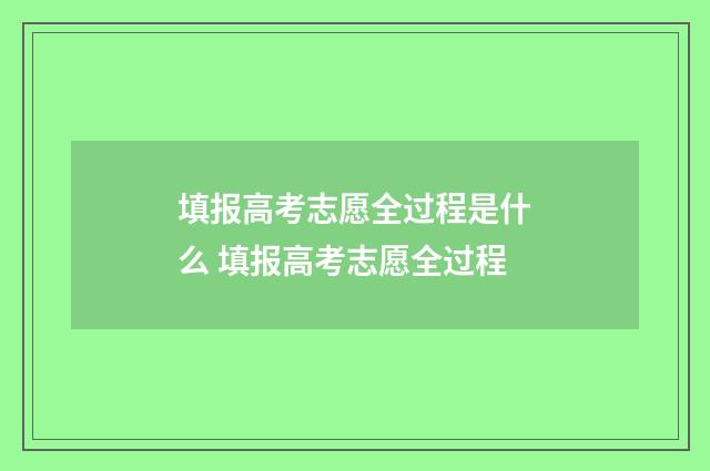 填报高考志愿全过程是什么 填报高考志愿全过程