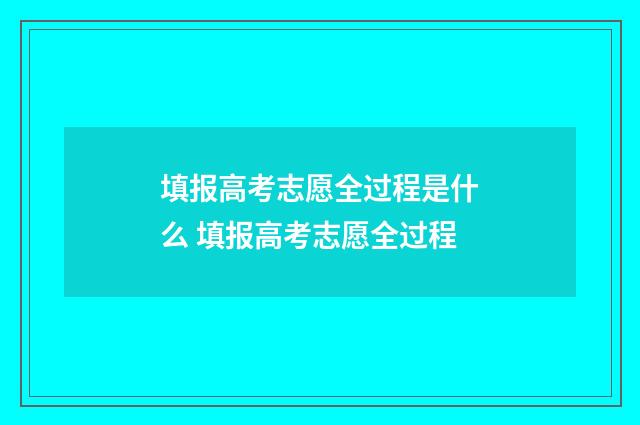 填报高考志愿全过程是什么 填报高考志愿全过程