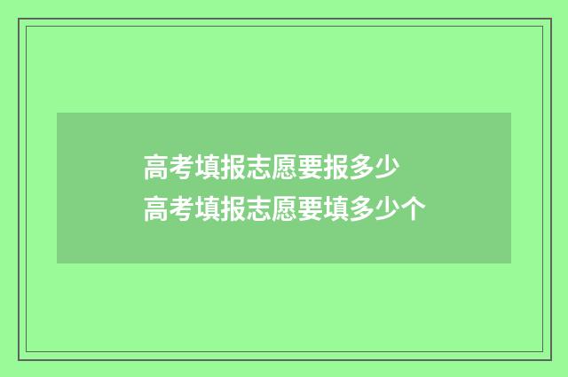 高考填报志愿要报多少 高考填报志愿要填多少个