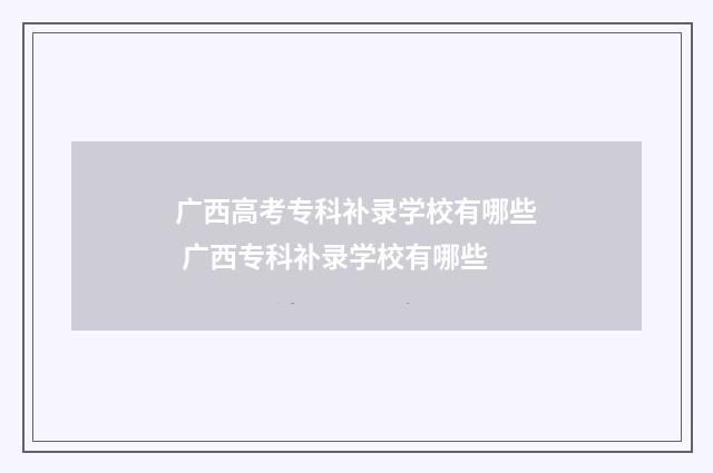 广西高考专科补录学校有哪些 广西专科补录学校有哪些